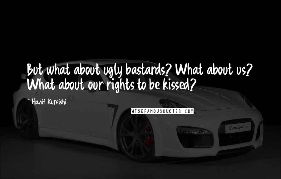 Hanif Kureishi Quotes: But what about ugly bastards? What about us? What about our rights to be kissed?