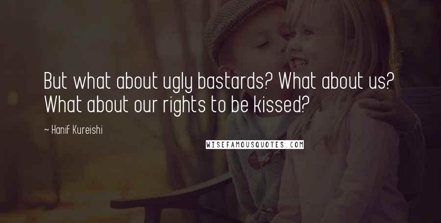 Hanif Kureishi Quotes: But what about ugly bastards? What about us? What about our rights to be kissed?