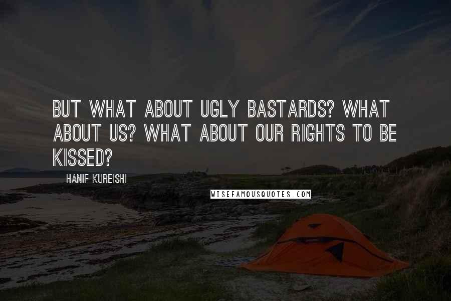 Hanif Kureishi Quotes: But what about ugly bastards? What about us? What about our rights to be kissed?