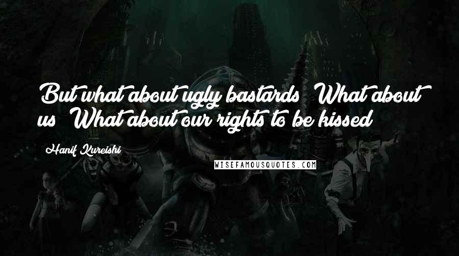 Hanif Kureishi Quotes: But what about ugly bastards? What about us? What about our rights to be kissed?