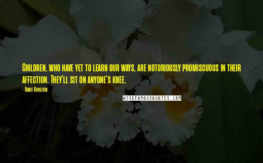 Hanif Kureishi Quotes: Children, who have yet to learn our ways, are notoriously promiscuous in their affection. They'll sit on anyone's knee.