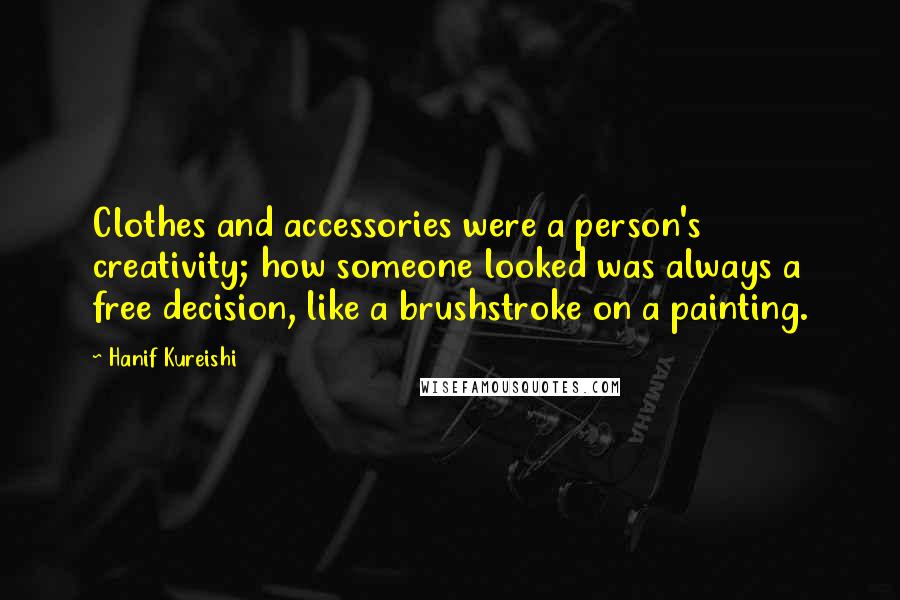 Hanif Kureishi Quotes: Clothes and accessories were a person's creativity; how someone looked was always a free decision, like a brushstroke on a painting.