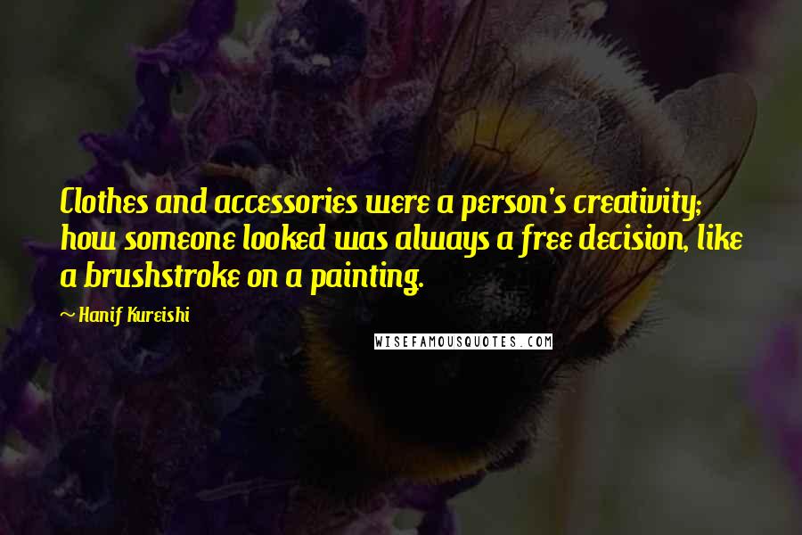 Hanif Kureishi Quotes: Clothes and accessories were a person's creativity; how someone looked was always a free decision, like a brushstroke on a painting.