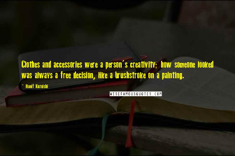 Hanif Kureishi Quotes: Clothes and accessories were a person's creativity; how someone looked was always a free decision, like a brushstroke on a painting.