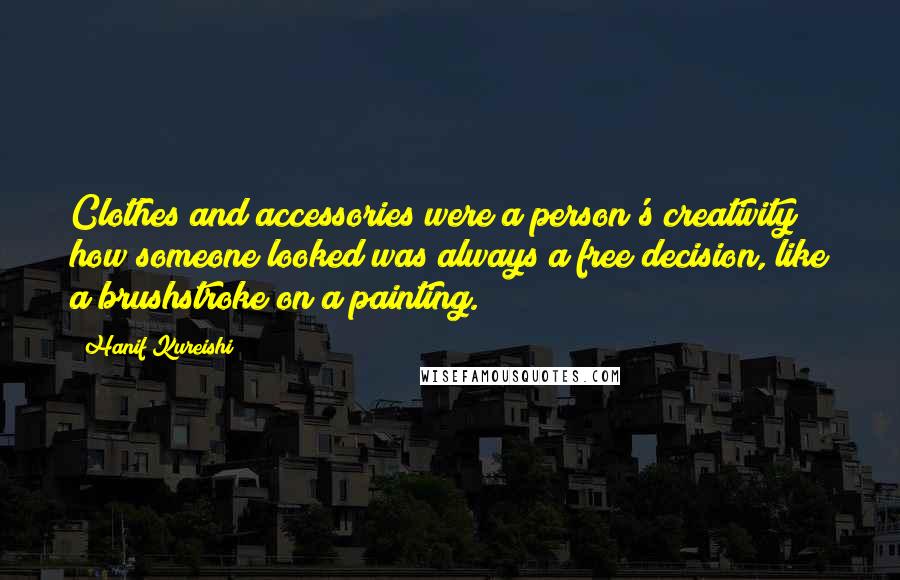 Hanif Kureishi Quotes: Clothes and accessories were a person's creativity; how someone looked was always a free decision, like a brushstroke on a painting.