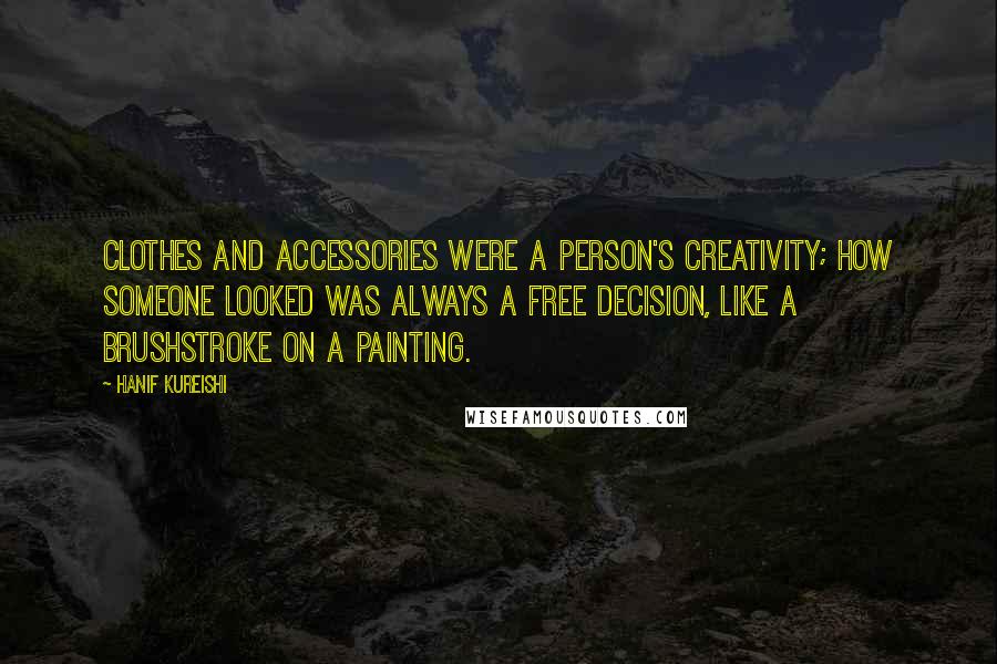 Hanif Kureishi Quotes: Clothes and accessories were a person's creativity; how someone looked was always a free decision, like a brushstroke on a painting.