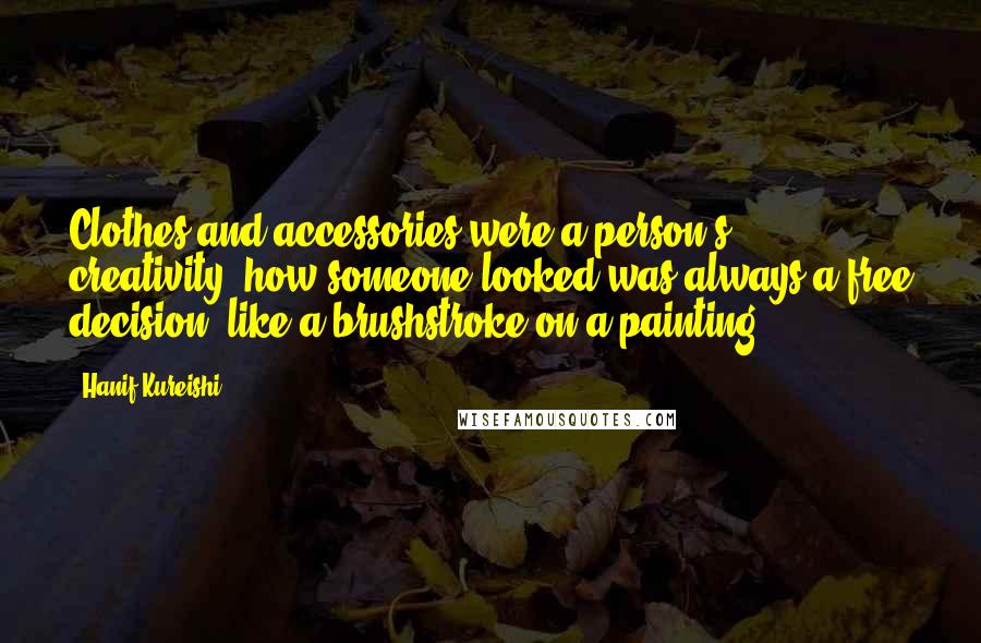 Hanif Kureishi Quotes: Clothes and accessories were a person's creativity; how someone looked was always a free decision, like a brushstroke on a painting.