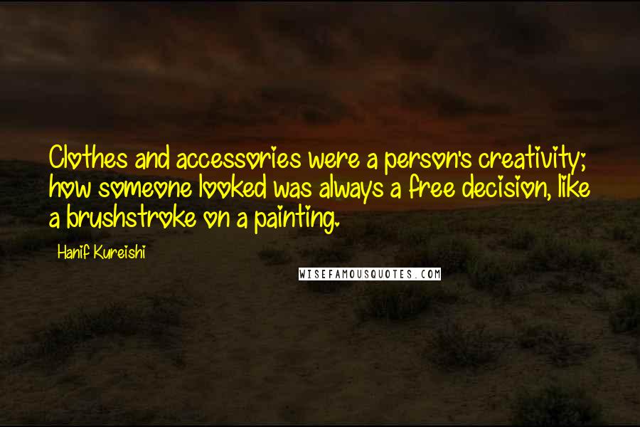 Hanif Kureishi Quotes: Clothes and accessories were a person's creativity; how someone looked was always a free decision, like a brushstroke on a painting.