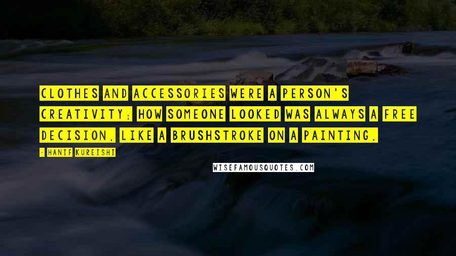 Hanif Kureishi Quotes: Clothes and accessories were a person's creativity; how someone looked was always a free decision, like a brushstroke on a painting.