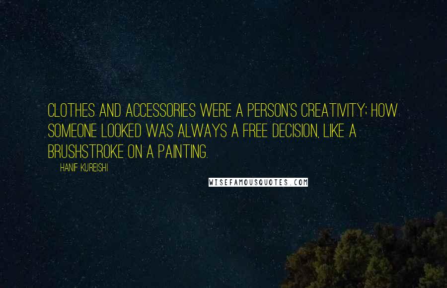 Hanif Kureishi Quotes: Clothes and accessories were a person's creativity; how someone looked was always a free decision, like a brushstroke on a painting.