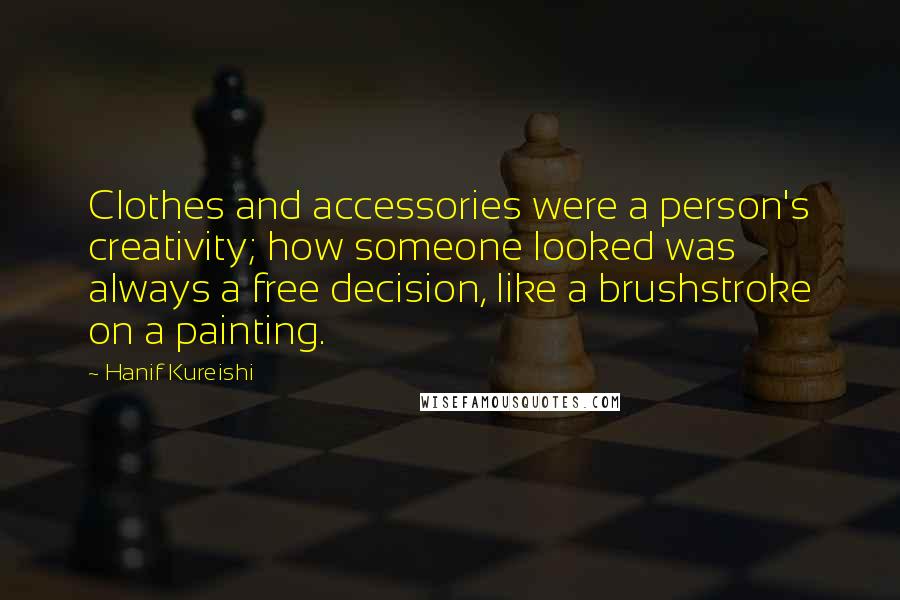 Hanif Kureishi Quotes: Clothes and accessories were a person's creativity; how someone looked was always a free decision, like a brushstroke on a painting.