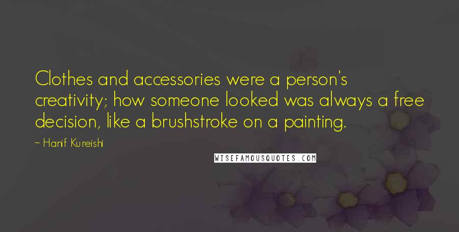 Hanif Kureishi Quotes: Clothes and accessories were a person's creativity; how someone looked was always a free decision, like a brushstroke on a painting.