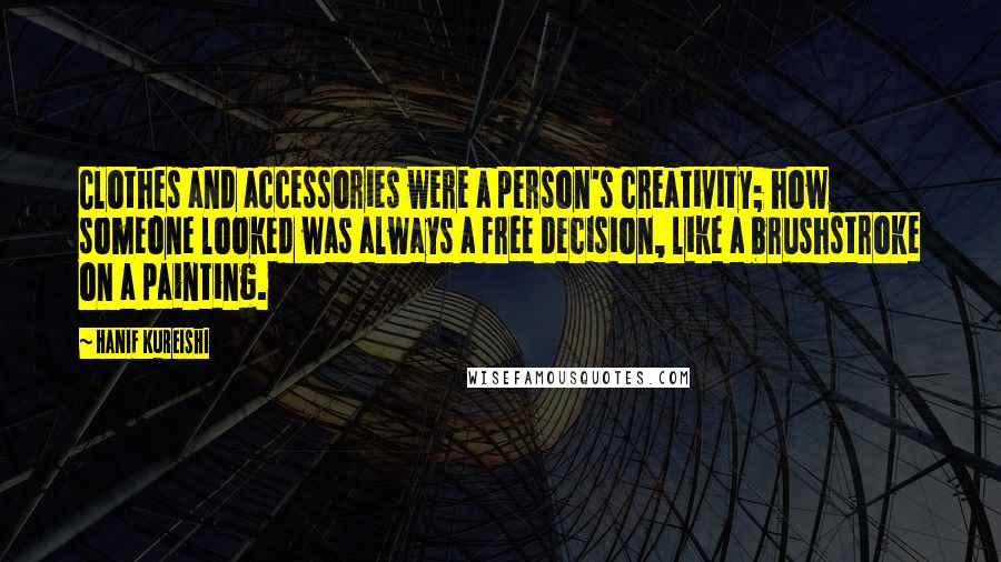 Hanif Kureishi Quotes: Clothes and accessories were a person's creativity; how someone looked was always a free decision, like a brushstroke on a painting.