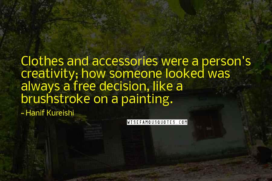 Hanif Kureishi Quotes: Clothes and accessories were a person's creativity; how someone looked was always a free decision, like a brushstroke on a painting.