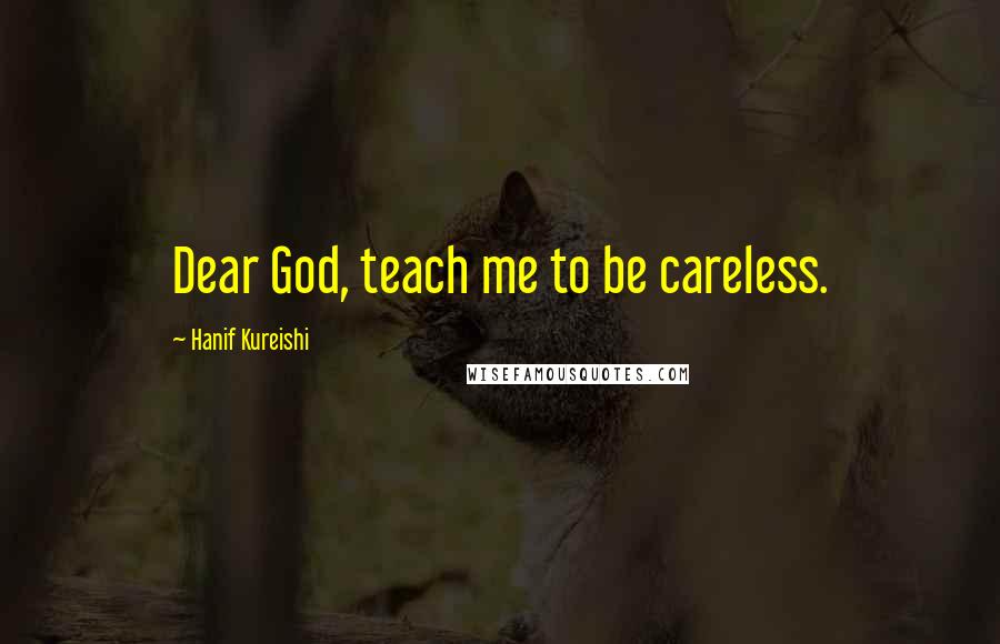 Hanif Kureishi Quotes: Dear God, teach me to be careless.