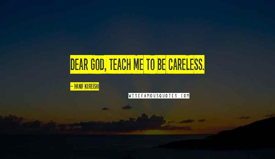 Hanif Kureishi Quotes: Dear God, teach me to be careless.