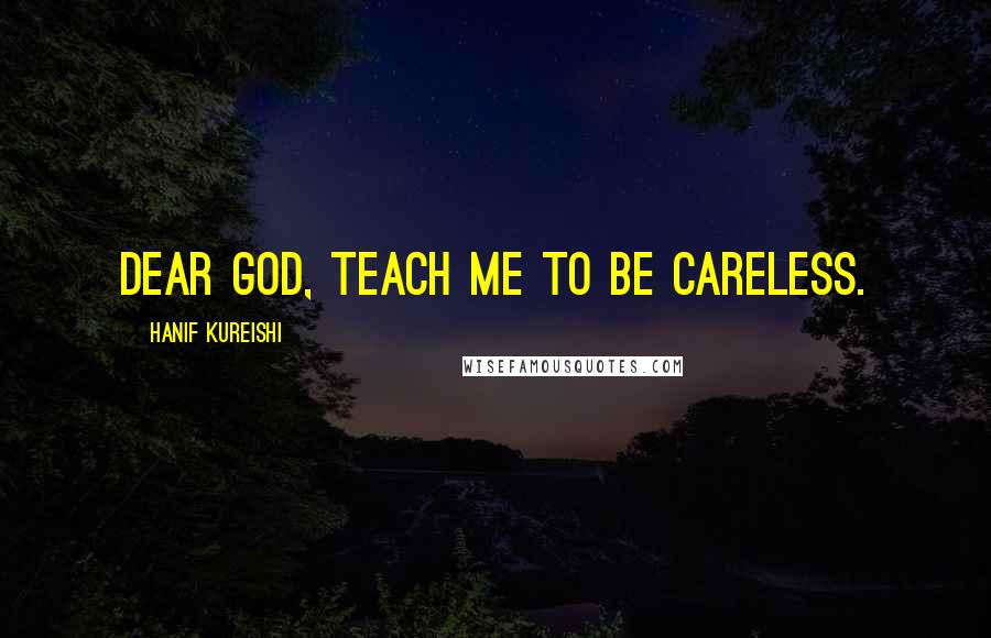 Hanif Kureishi Quotes: Dear God, teach me to be careless.