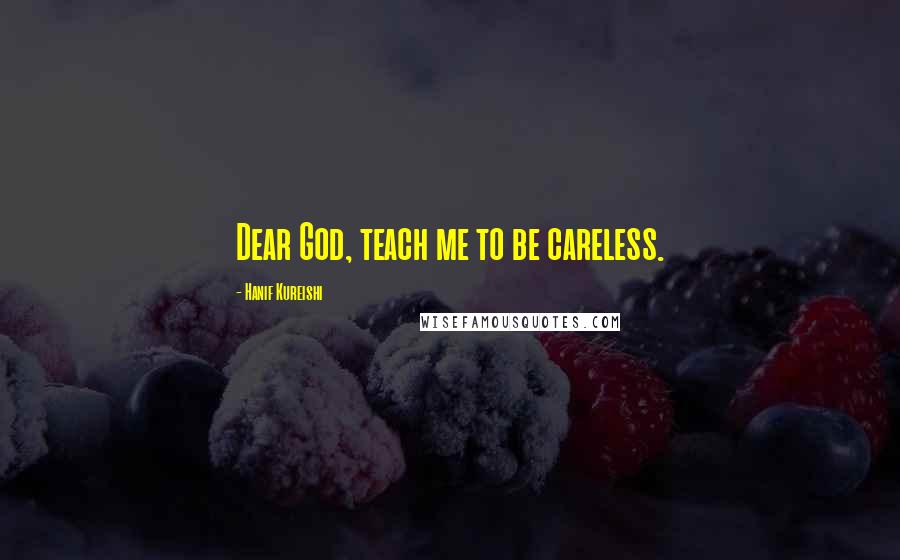 Hanif Kureishi Quotes: Dear God, teach me to be careless.