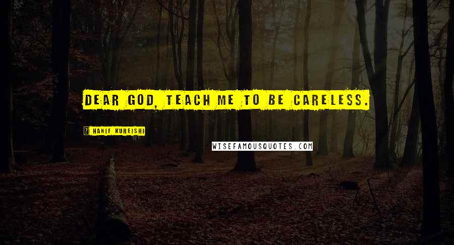 Hanif Kureishi Quotes: Dear God, teach me to be careless.