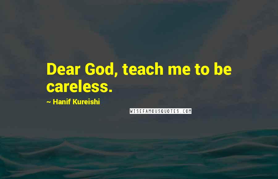 Hanif Kureishi Quotes: Dear God, teach me to be careless.