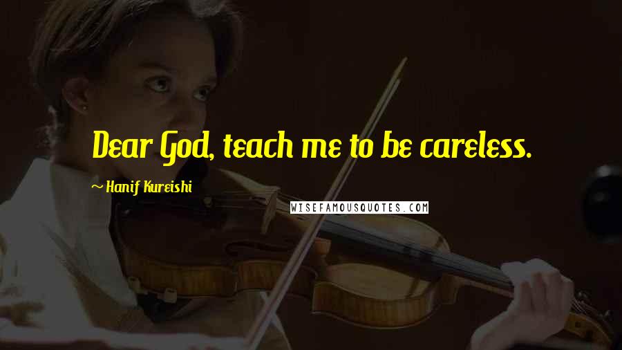 Hanif Kureishi Quotes: Dear God, teach me to be careless.