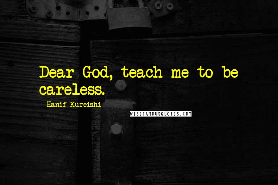 Hanif Kureishi Quotes: Dear God, teach me to be careless.