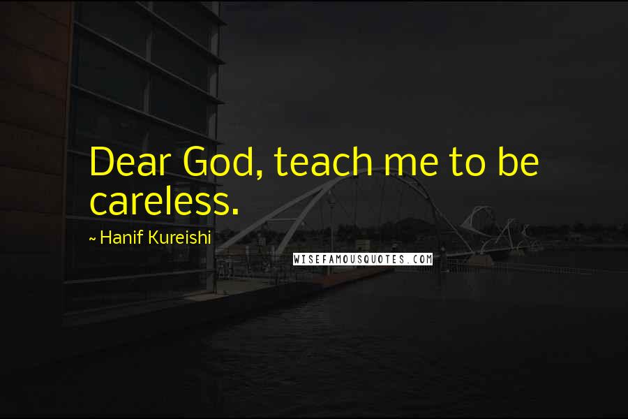 Hanif Kureishi Quotes: Dear God, teach me to be careless.