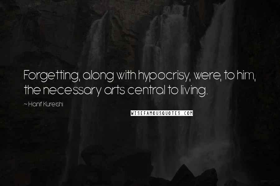 Hanif Kureishi Quotes: Forgetting, along with hypocrisy, were, to him, the necessary arts central to living.