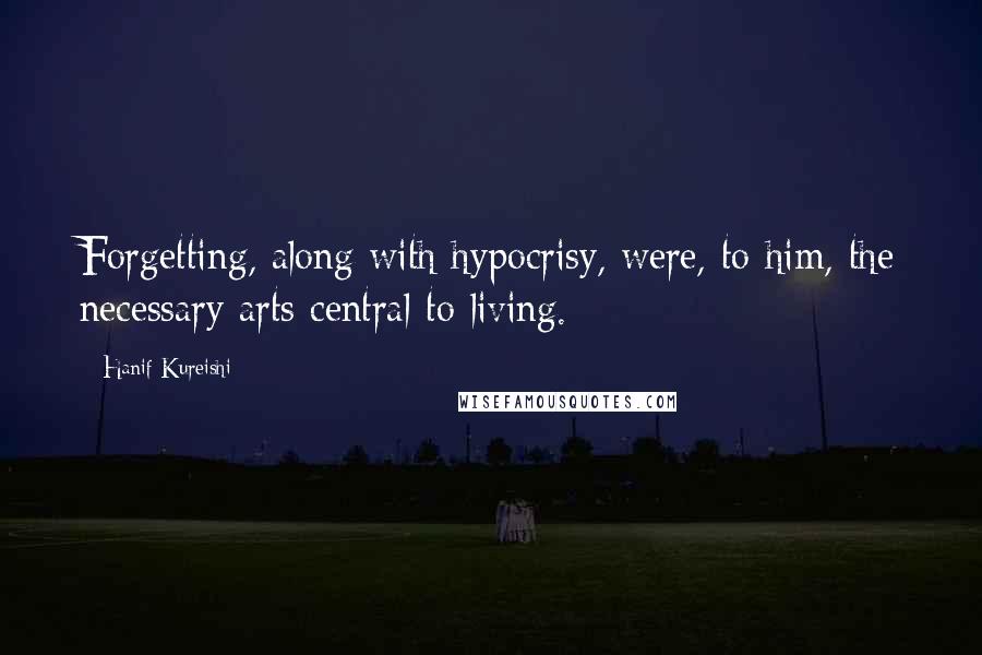 Hanif Kureishi Quotes: Forgetting, along with hypocrisy, were, to him, the necessary arts central to living.