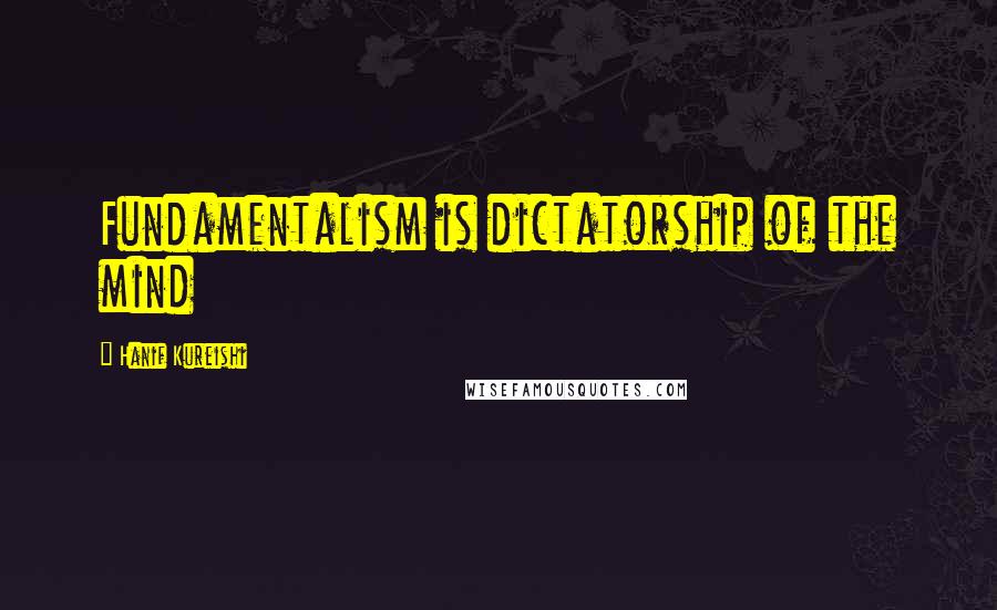 Hanif Kureishi Quotes: Fundamentalism is dictatorship of the mind