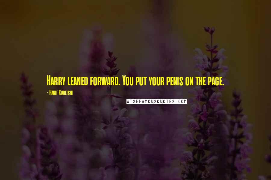 Hanif Kureishi Quotes: Harry leaned forward. You put your penis on the page.