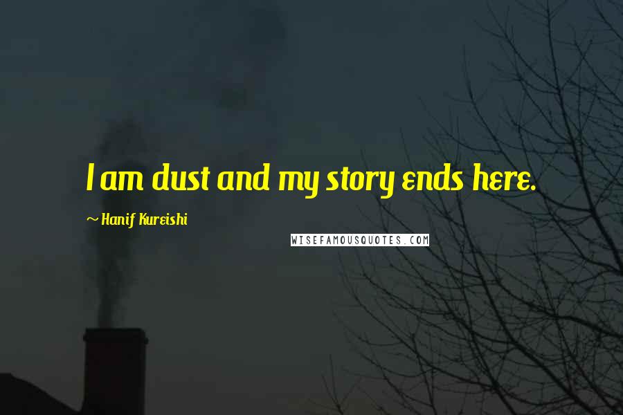 Hanif Kureishi Quotes: I am dust and my story ends here.