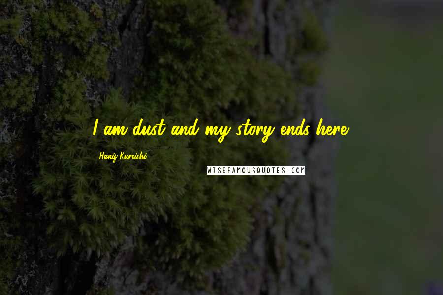 Hanif Kureishi Quotes: I am dust and my story ends here.