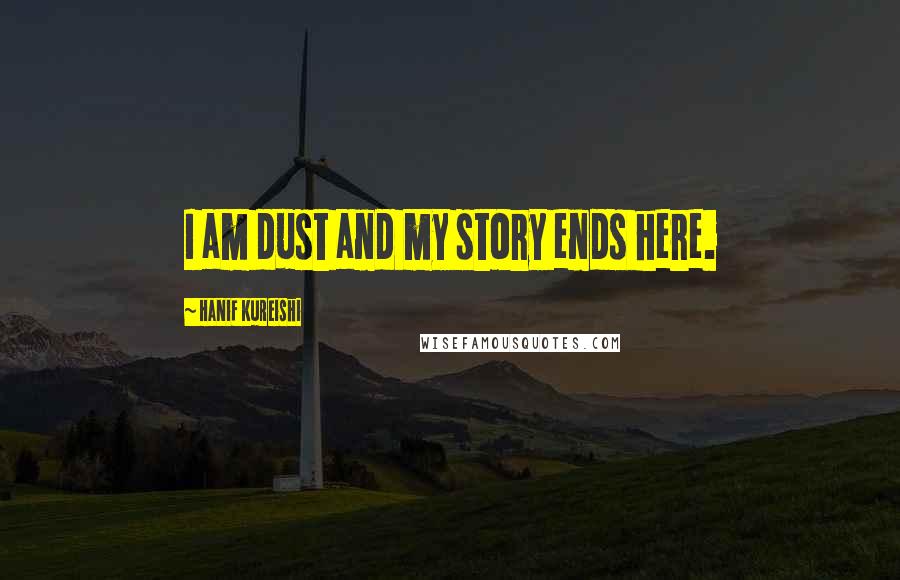 Hanif Kureishi Quotes: I am dust and my story ends here.