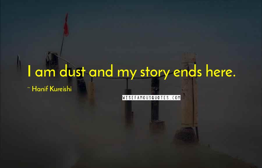 Hanif Kureishi Quotes: I am dust and my story ends here.