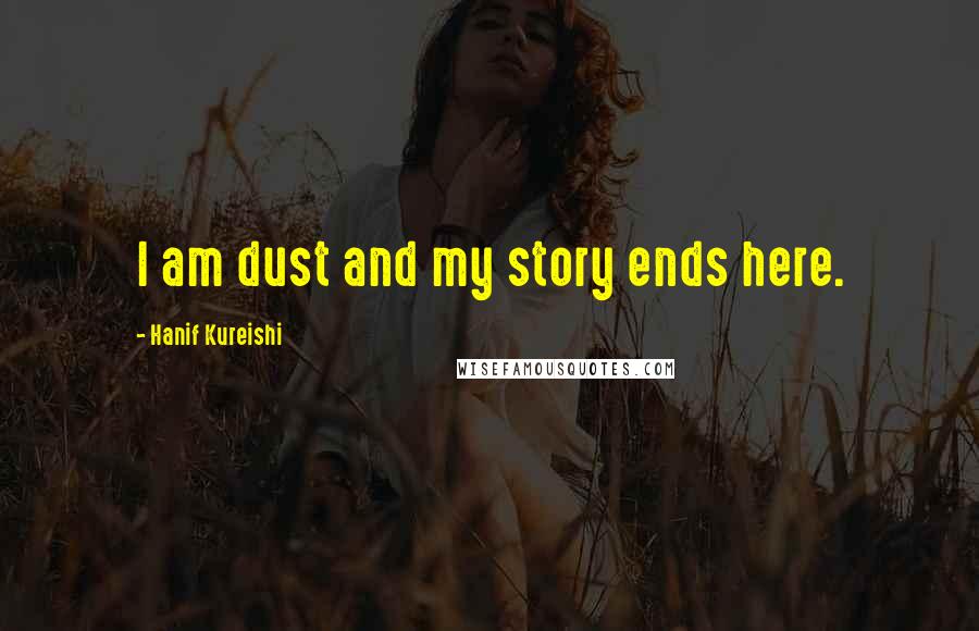 Hanif Kureishi Quotes: I am dust and my story ends here.