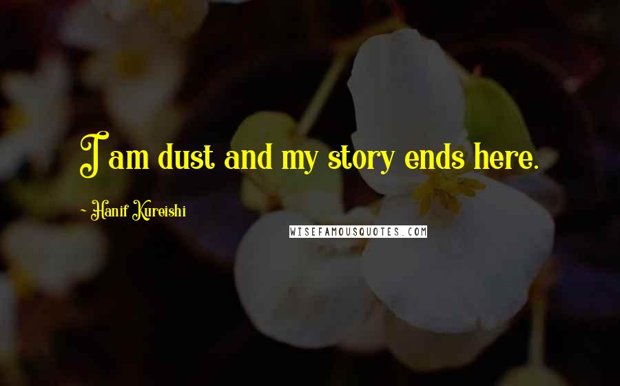 Hanif Kureishi Quotes: I am dust and my story ends here.
