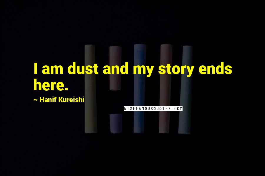 Hanif Kureishi Quotes: I am dust and my story ends here.