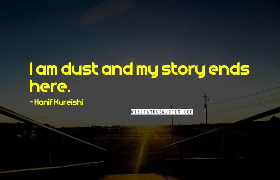 Hanif Kureishi Quotes: I am dust and my story ends here.