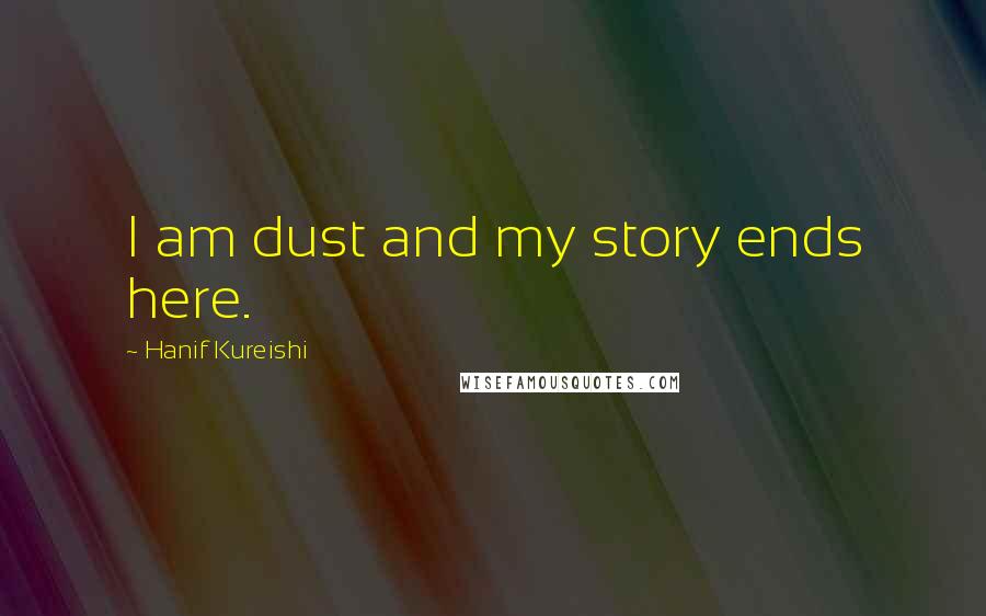 Hanif Kureishi Quotes: I am dust and my story ends here.