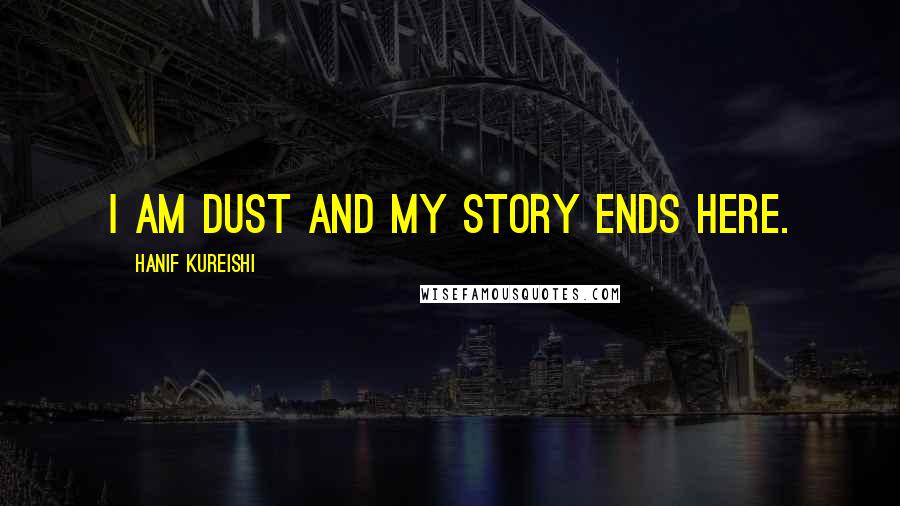 Hanif Kureishi Quotes: I am dust and my story ends here.