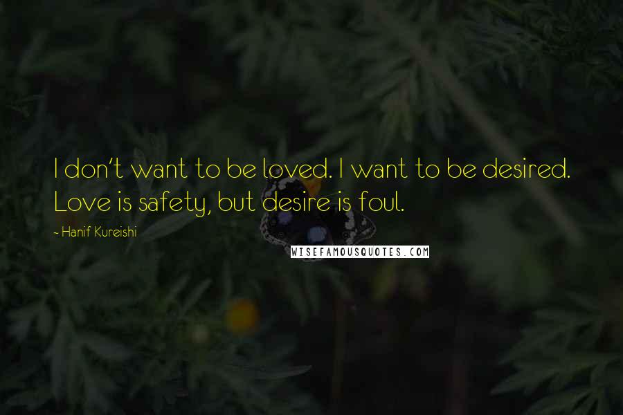Hanif Kureishi Quotes: I don't want to be loved. I want to be desired. Love is safety, but desire is foul.