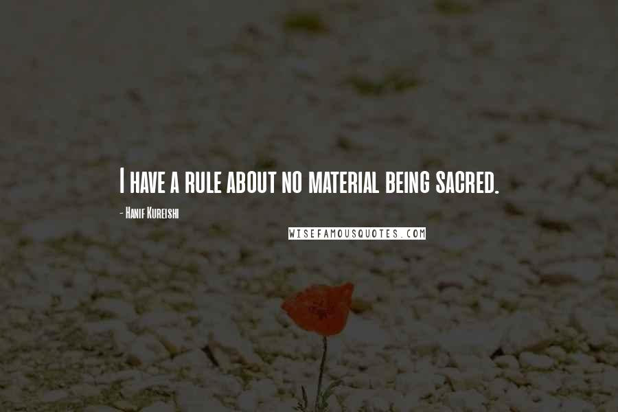 Hanif Kureishi Quotes: I have a rule about no material being sacred.