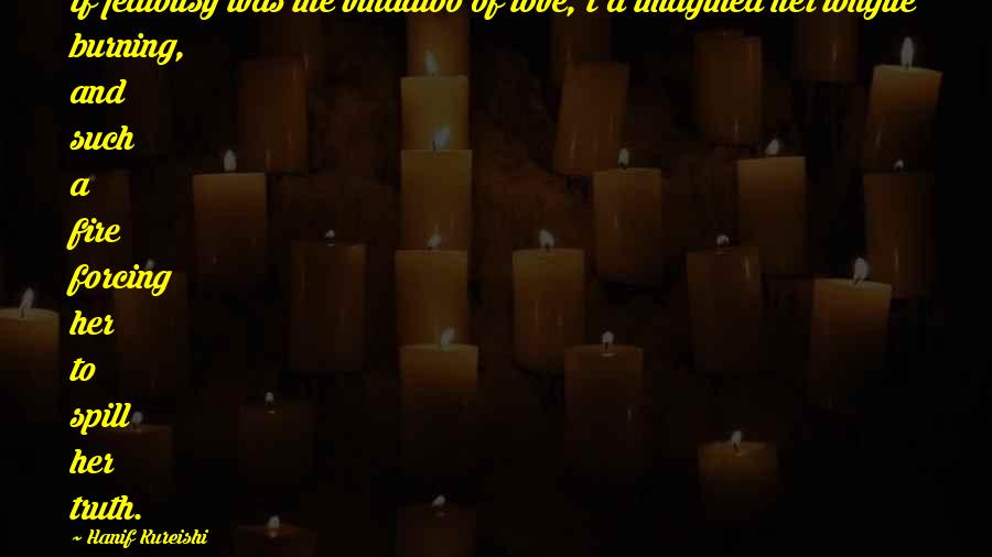 Hanif Kureishi Quotes: If jealousy was the vindaloo of love, I'd imagined her tongue burning, and such a fire forcing her to spill her truth.