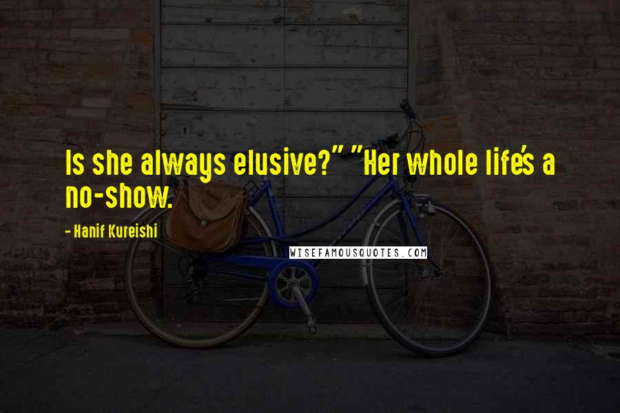 Hanif Kureishi Quotes: Is she always elusive?" "Her whole life's a no-show.