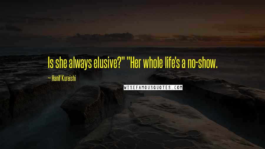 Hanif Kureishi Quotes: Is she always elusive?" "Her whole life's a no-show.