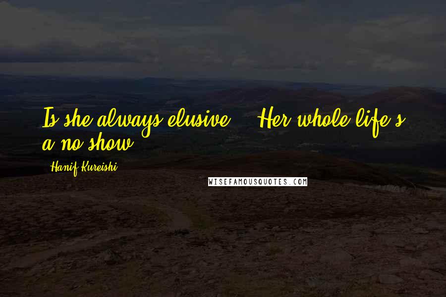 Hanif Kureishi Quotes: Is she always elusive?" "Her whole life's a no-show.