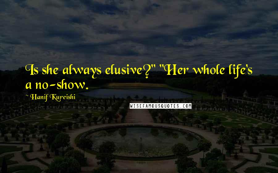 Hanif Kureishi Quotes: Is she always elusive?" "Her whole life's a no-show.