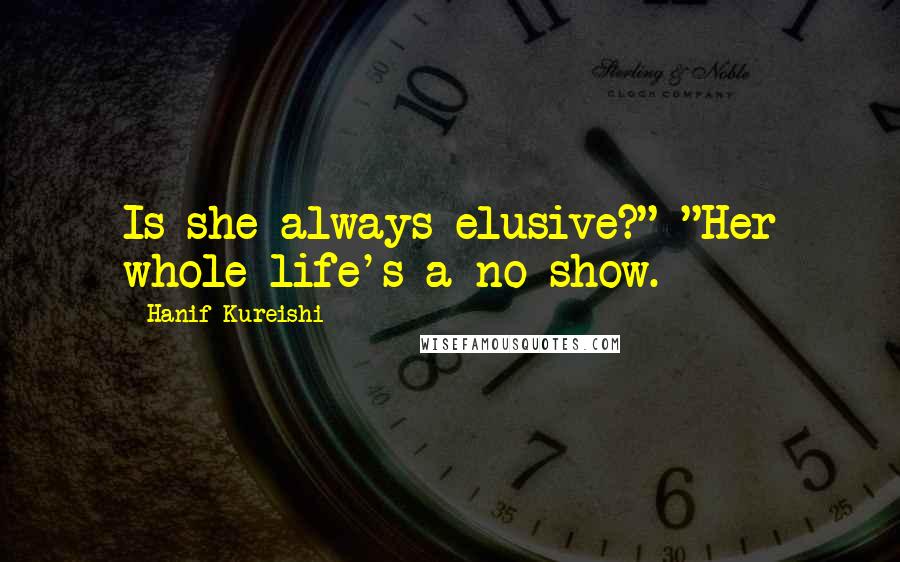 Hanif Kureishi Quotes: Is she always elusive?" "Her whole life's a no-show.