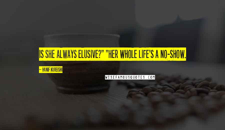 Hanif Kureishi Quotes: Is she always elusive?" "Her whole life's a no-show.